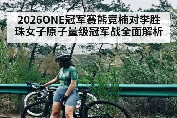 2026ONE冠军赛熊竞楠对李胜珠女子原子量级冠军战全面解析（kaiyun）