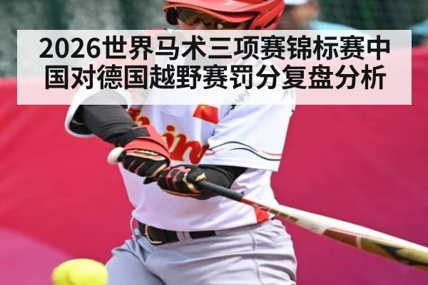 2026世界马术三项赛锦标赛中国对德国越野赛罚分复盘分析